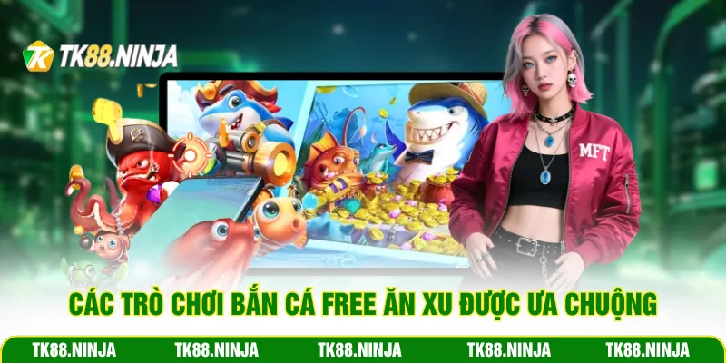 Các trò chơi bắn cá free ăn xu được ưa chuộng