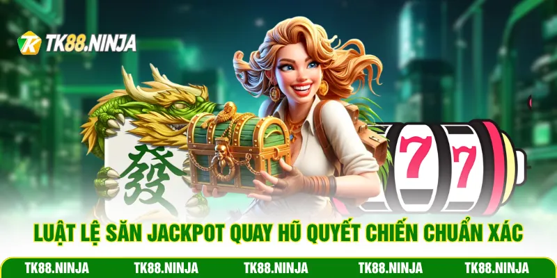 Luật lệ săn Jackpot quay hũ Quyết Chiến chuẩn xác