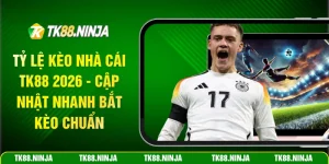 Tỷ lệ kèo nhà cái Tk88 cập nhật nhanh bắt kèo chuẩn